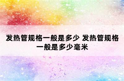 发热管规格一般是多少 发热管规格一般是多少毫米